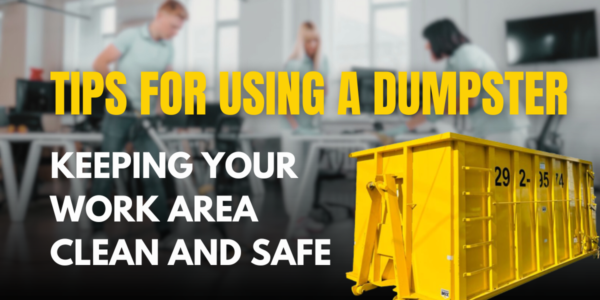 Keeping Your Work Area Clean and Safe: Tips for Using a Dumpster