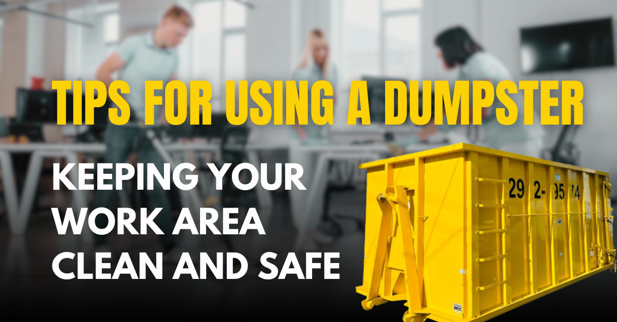 Keeping Your Work Area Clean and Safe: Tips for Using a Dumpster