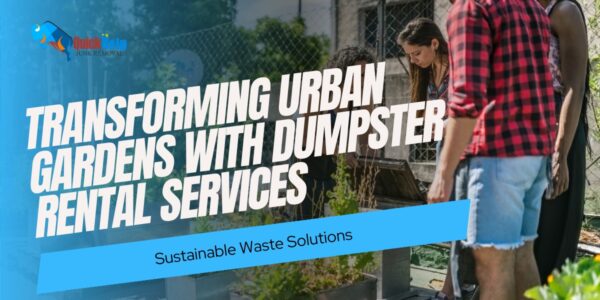 transforming urban gardens with dumpster rental services