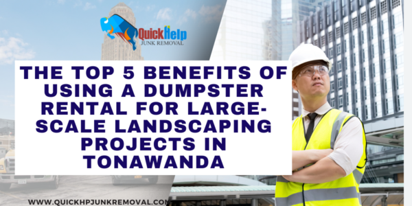 The Top 5 Benefits of Using a Dumpster Rental for Large-Scale Landscaping Projects in Tonawanda