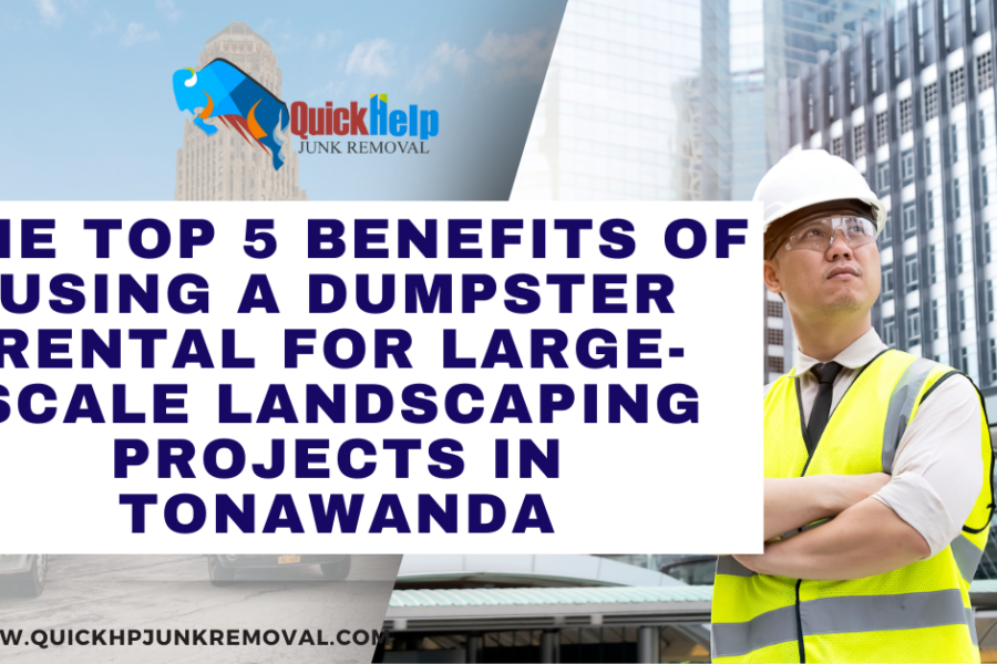 The Top 5 Benefits of Using a Dumpster Rental for Large-Scale Landscaping Projects in Tonawanda